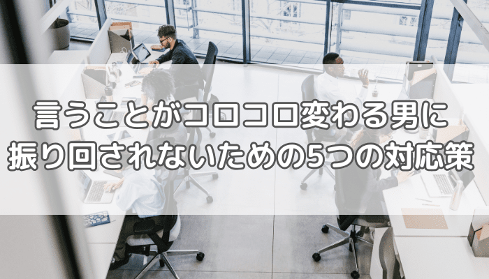 言うことがコロコロ変わる男に振り回されないための5つの対応策 | からふる